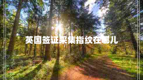 英國(guó)簽證采集指紋在哪兒
