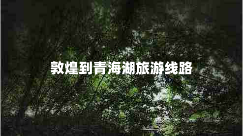 敦煌到青海湖旅游線路
