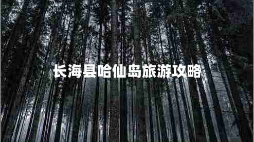 長?？h哈仙島旅游攻略