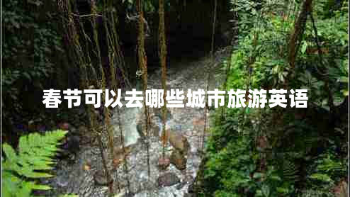 春節(jié)可以去哪些城市旅游英語