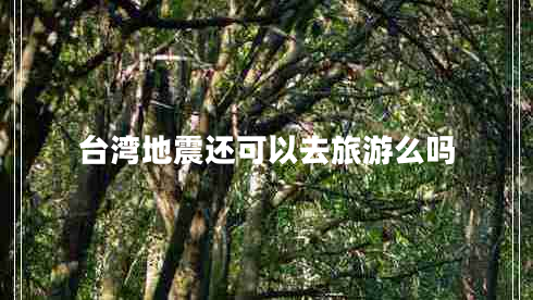 臺(tái)灣地震還可以去旅游么嗎
