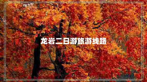 龍巖二日游旅游線(xiàn)路