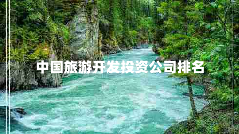 中國旅游開(kāi)發(fā)投資公司排名