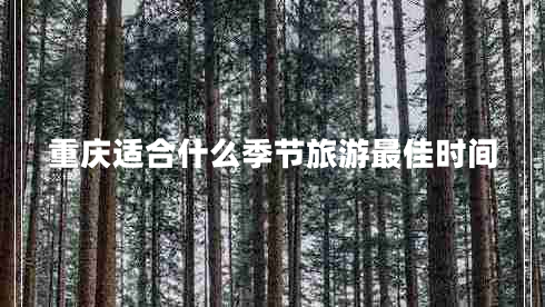 重慶適合什么季節旅游最佳時(shí)間
