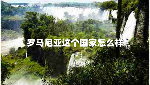 羅馬尼亞這個國家怎么樣