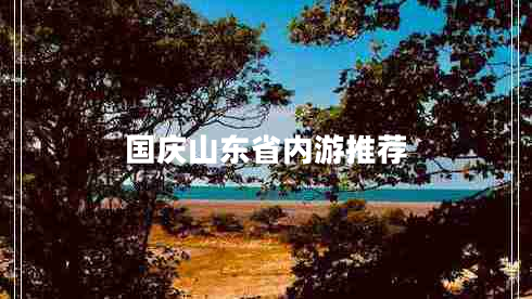國慶山東省內(nèi)游推薦
