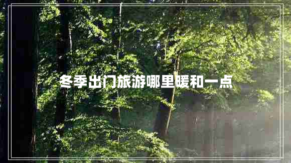 冬季出門旅游哪里暖和一點(diǎn)