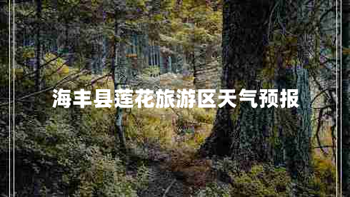 海豐縣蓮花旅游區(qū)天氣預(yù)報(bào)