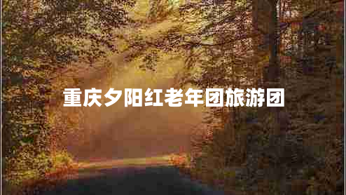 重慶夕陽紅老年團(tuán)旅游團(tuán)