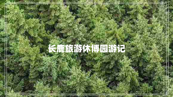 長鹿旅游休博園游記