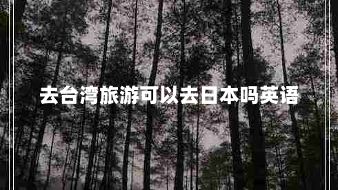 去臺(tái)灣旅游可以去日本嗎英語(yǔ)