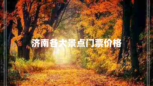 濟南各大景點(diǎn)門(mén)票價(jià)格