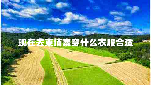 現在去柬埔寨穿什么衣服合適