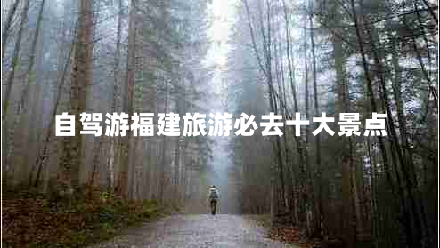 自駕游福建旅游必去十大景點(diǎn)