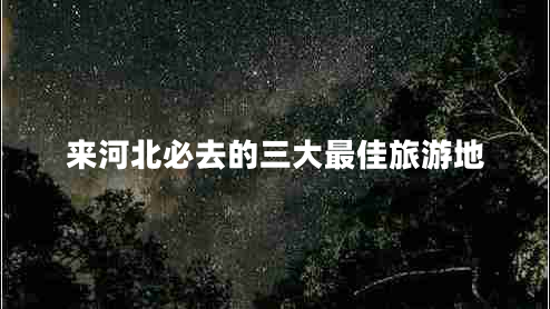 來河北必去的三大最佳旅游地