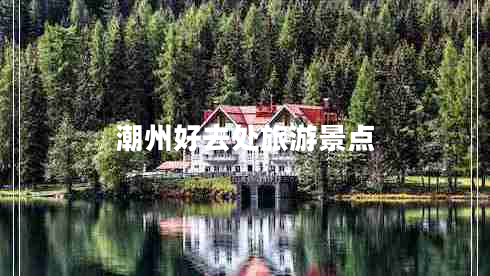 潮州好去處旅游景點