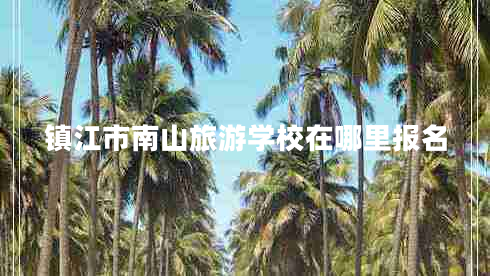 鎮(zhèn)江市南山旅游學校在哪里報名