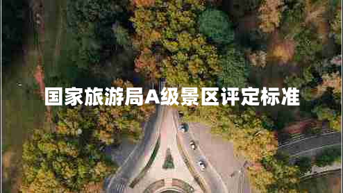 國家旅游局A級景區(qū)評定標(biāo)準(zhǔn)