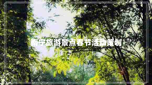 南寧旅游景點(diǎn)春節(jié)活動策劃