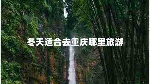 冬天適合去重慶哪里旅游 冬天適合去重慶哪里旅游