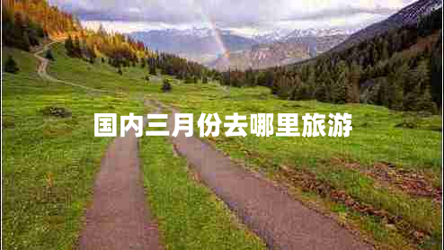 國內(nèi)三月份去哪里旅游