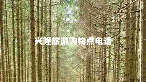 興隆旅游購物點(diǎn)電話(huà)