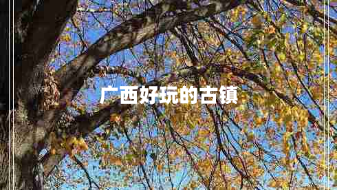 廣西好玩的古鎮(zhèn)