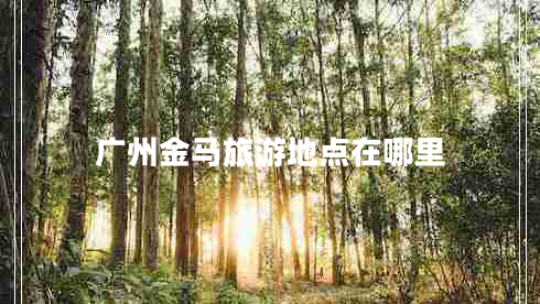 廣州金馬旅游地點(diǎn)在哪里