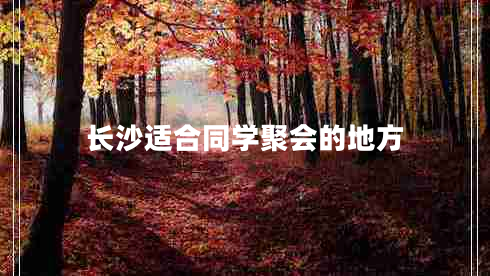 長沙適合同學聚會的地方
