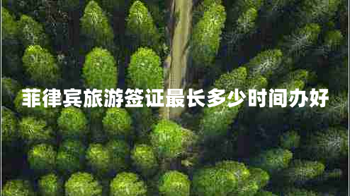 菲律賓旅游簽證最長多少時間辦好