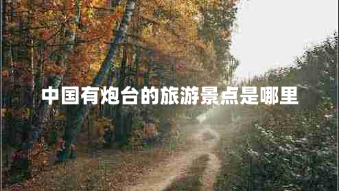 中國有炮臺的旅游景點是哪里