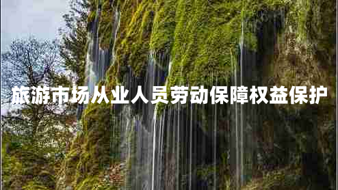 旅游市場(chǎng)從業(yè)人員勞動(dòng)保障權益保護