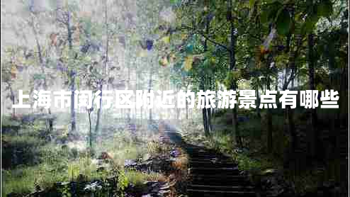 上海市閔行區附近的旅游景點(diǎn)有哪些
