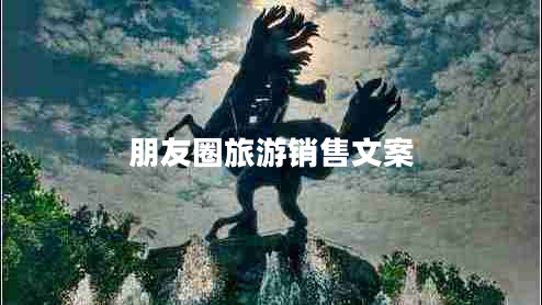朋友圈旅游銷(xiāo)售文案
