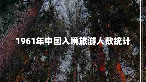 1961年中國入境旅游人數(shù)統(tǒng)計