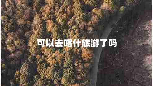 可以去喀什旅游了嗎