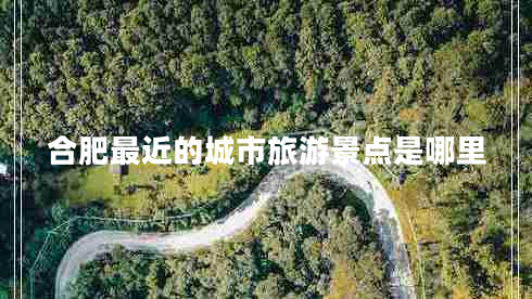 合肥最近的城市旅游景點是哪里