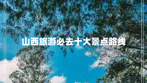 山西旅游必去十大景點(diǎn)路線(xiàn)