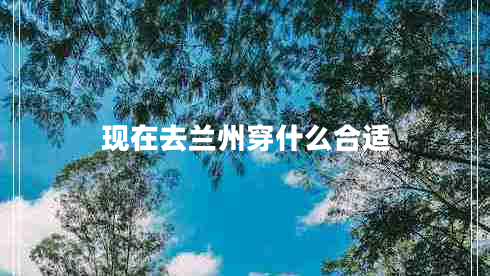 現(xiàn)在去蘭州穿什么合適