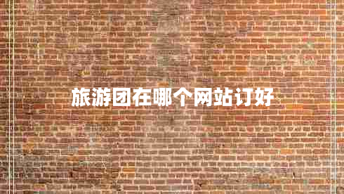 旅游團(tuán)在哪個(gè)網(wǎng)站訂好