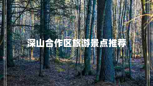 深山合作區(qū)旅游景點(diǎn)推薦