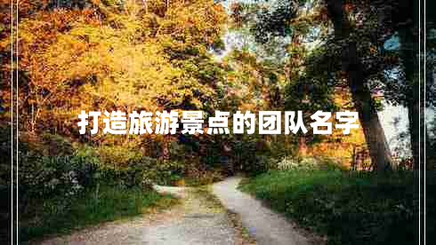打造旅游景點(diǎn)的團(tuán)隊(duì)名字