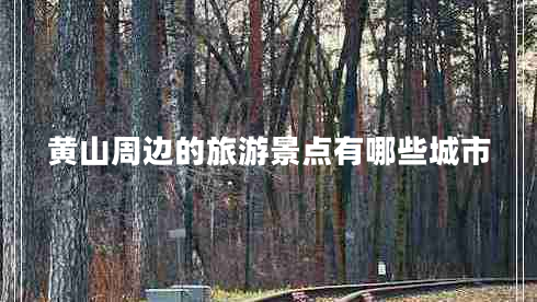 黃山周邊的旅游景點有哪些城市