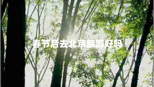 春節后去北京旅游好嗎