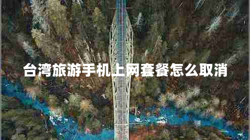 臺(tái)灣旅游手機(jī)上網(wǎng)套餐怎么取消