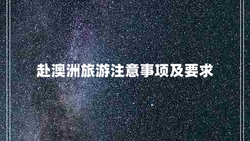 赴澳洲旅游注意事項(xiàng)及要求