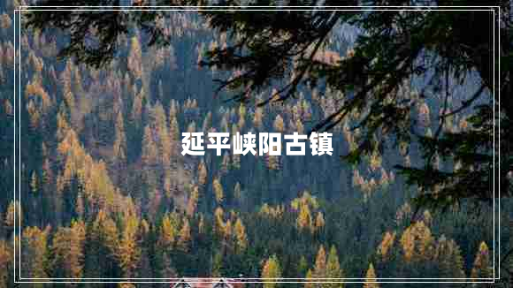 延平峽陽(yáng)古鎮(zhèn)