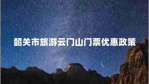 韶關(guān)市旅游云門(mén)山門(mén)票優(yōu)惠政策