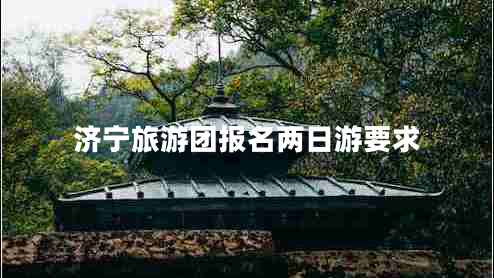 濟寧旅游團報名兩日游要求