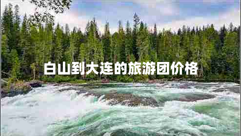 白山到大連的旅游團(tuán)價(jià)格